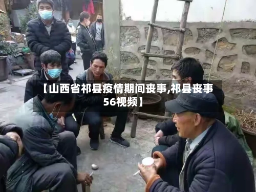 【山西省祁县疫情期间丧事,祁县丧事56视频】-第1张图片