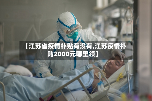 【江苏省疫情补贴有没有,江苏疫情补贴2000元哪里领】-第2张图片