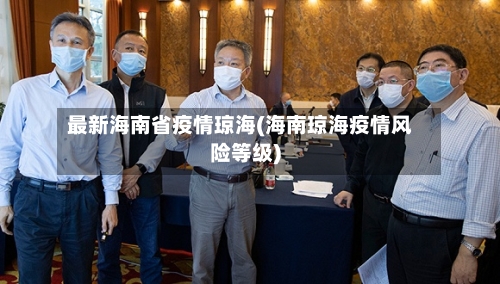 最新海南省疫情琼海(海南琼海疫情风险等级)-第1张图片