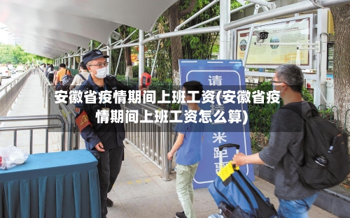 安徽省疫情期间上班工资(安徽省疫情期间上班工资怎么算)-第1张图片