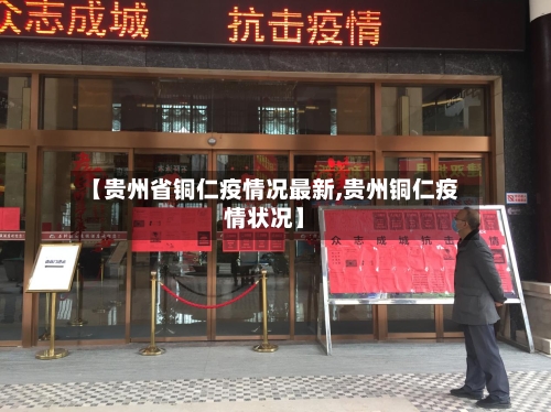 【贵州省铜仁疫情况最新,贵州铜仁疫情状况】-第1张图片