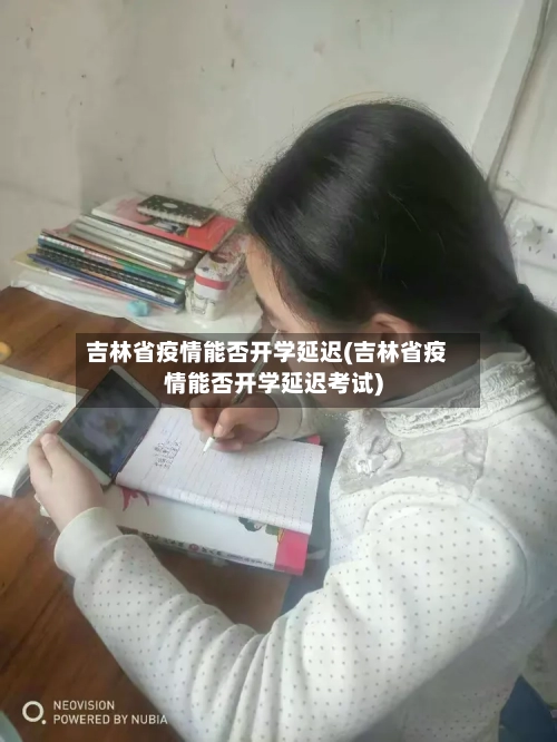 吉林省疫情能否开学延迟(吉林省疫情能否开学延迟考试)-第1张图片