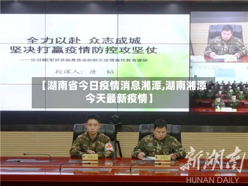【湖南省今日疫情消息湘潭,湖南湘潭今天最新疫情】-第3张图片