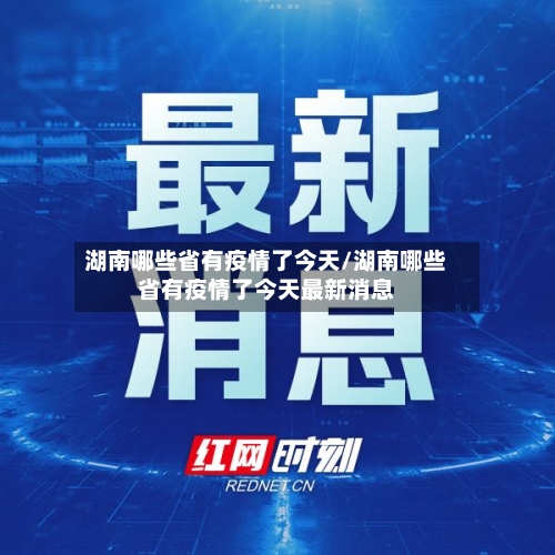 湖南哪些省有疫情了今天/湖南哪些省有疫情了今天最新消息-第2张图片