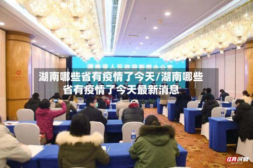 湖南哪些省有疫情了今天/湖南哪些省有疫情了今天最新消息-第3张图片