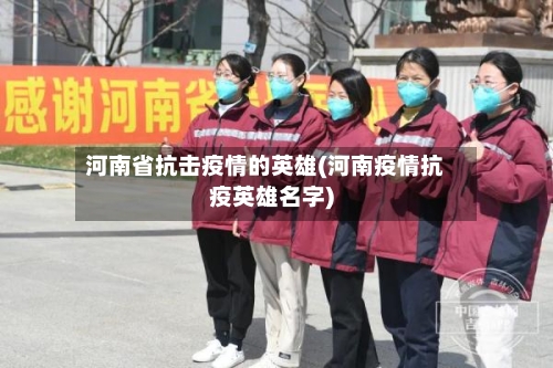 河南省抗击疫情的英雄(河南疫情抗疫英雄名字)-第1张图片