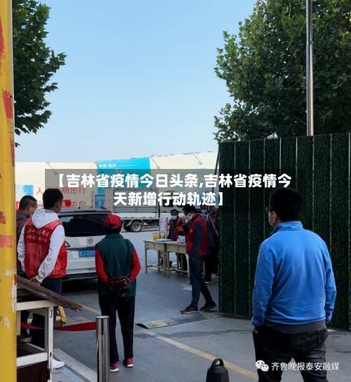 【吉林省疫情今日头条,吉林省疫情今天新增行动轨迹】-第1张图片