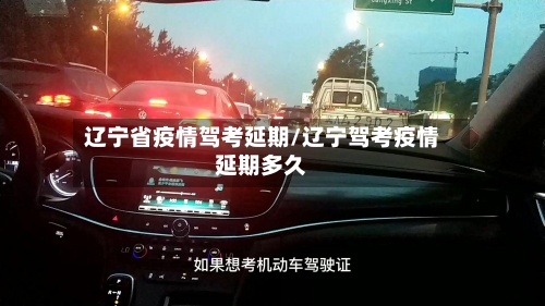 辽宁省疫情驾考延期/辽宁驾考疫情延期多久-第3张图片
