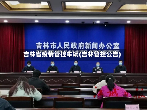 吉林省疫情管控车辆(吉林管控公告)-第1张图片