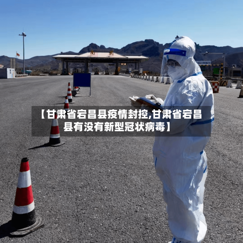 【甘肃省宕昌县疫情封控,甘肃省宕昌县有没有新型冠状病毒】-第2张图片