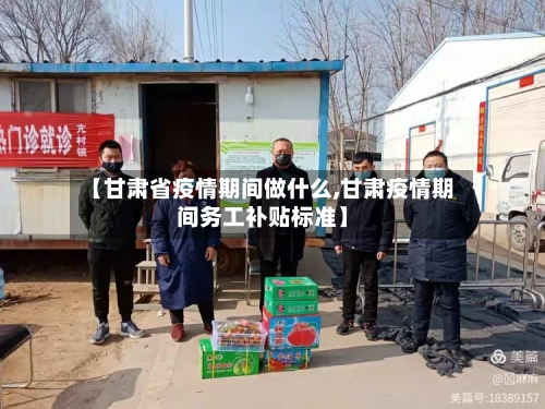 【甘肃省疫情期间做什么,甘肃疫情期间务工补贴标准】-第1张图片