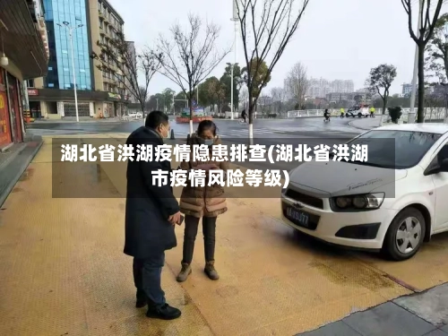 湖北省洪湖疫情隐患排查(湖北省洪湖市疫情风险等级)-第1张图片