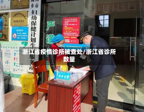 浙江省疫情诊所被查处/浙江省诊所数量-第2张图片