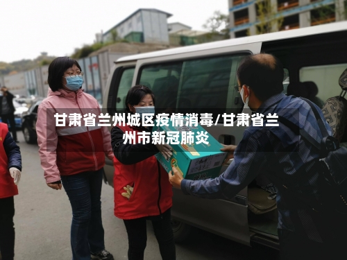 甘肃省兰州城区疫情消毒/甘肃省兰州市新冠肺炎-第3张图片