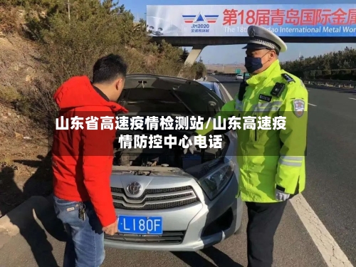 山东省高速疫情检测站/山东高速疫情防控中心电话-第2张图片