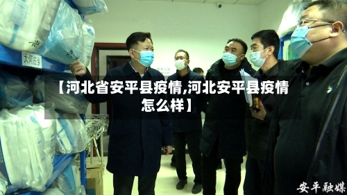 【河北省安平县疫情,河北安平县疫情怎么样】-第1张图片