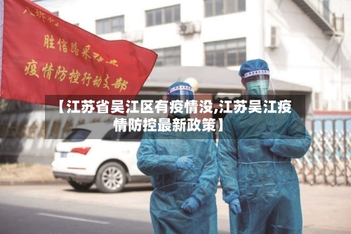 【江苏省吴江区有疫情没,江苏吴江疫情防控最新政策】-第1张图片