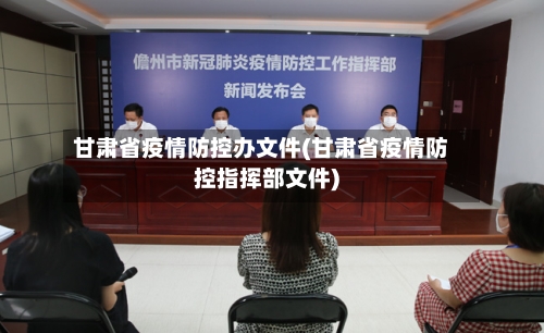 甘肃省疫情防控办文件(甘肃省疫情防控指挥部文件)-第2张图片