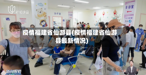 疫情福建省仙游县(疫情福建省仙游县最新情况)-第2张图片