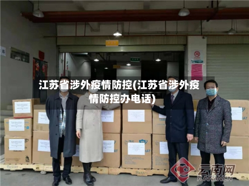 江苏省涉外疫情防控(江苏省涉外疫情防控办电话)-第3张图片