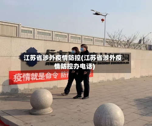 江苏省涉外疫情防控(江苏省涉外疫情防控办电话)-第1张图片