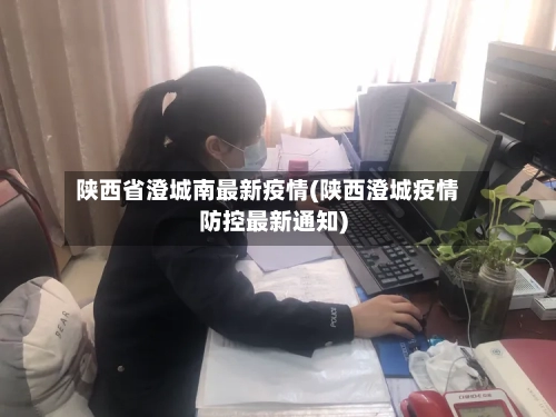 陕西省澄城南最新疫情(陕西澄城疫情防控最新通知)-第2张图片