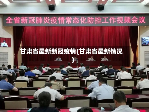 甘肃省最新新冠疫情(甘肃省最新情况)-第1张图片