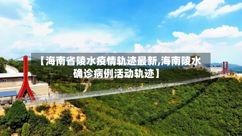 【海南省陵水疫情轨迹最新,海南陵水确诊病例活动轨迹】-第2张图片