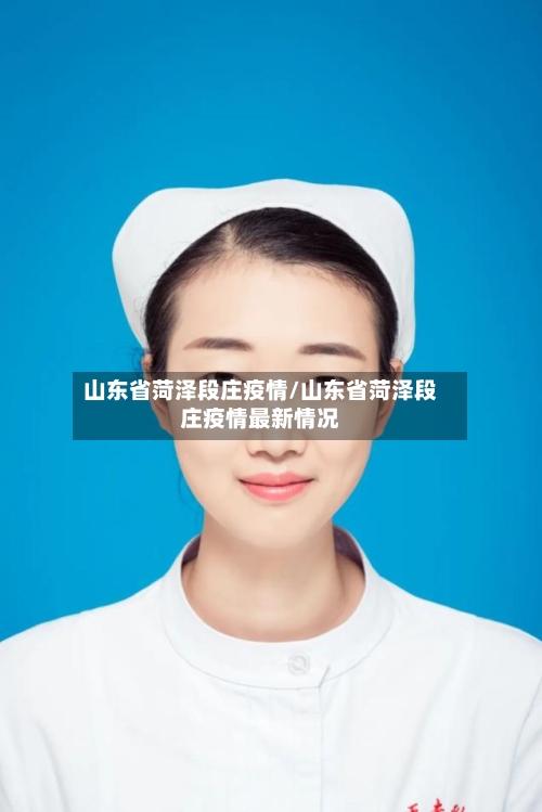 山东省菏泽段庄疫情/山东省菏泽段庄疫情最新情况-第1张图片
