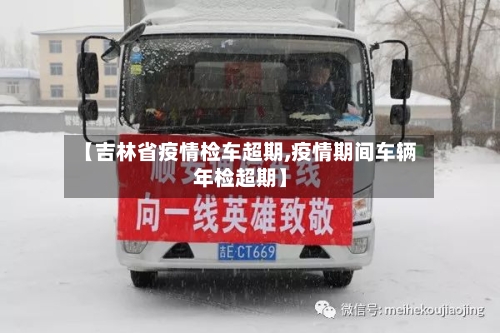 【吉林省疫情检车超期,疫情期间车辆年检超期】-第1张图片