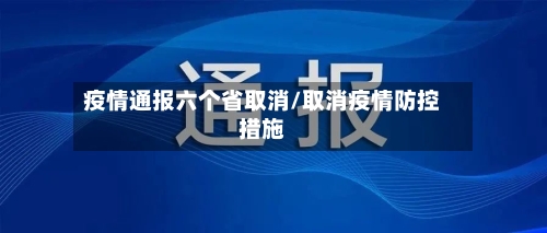疫情通报六个省取消/取消疫情防控措施-第1张图片