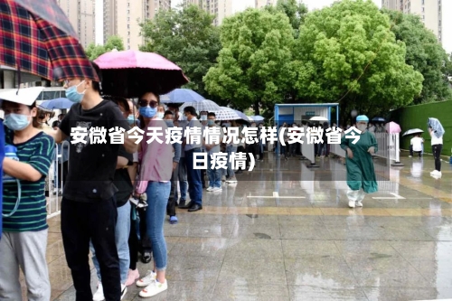 安微省今天疫情情况怎样(安微省今日疫情)-第1张图片