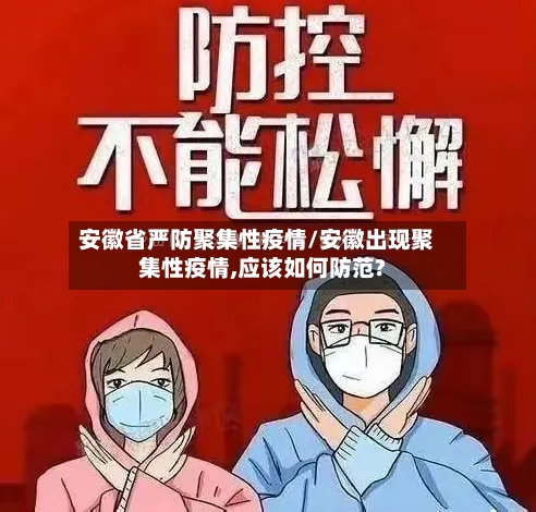 安徽省严防聚集性疫情/安徽出现聚集性疫情,应该如何防范?-第1张图片