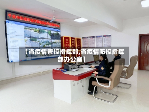 【省疫情管控指挥部,省疫情防控指挥部办公室】-第2张图片