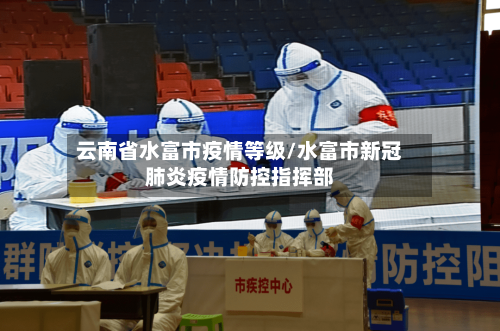 云南省水富市疫情等级/水富市新冠肺炎疫情防控指挥部-第1张图片
