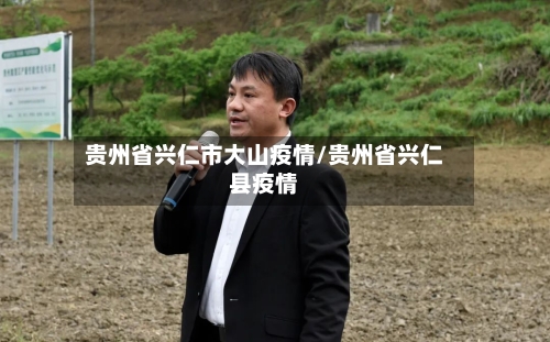 贵州省兴仁市大山疫情/贵州省兴仁县疫情-第3张图片