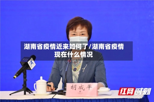 湖南省疫情近来如何了/湖南省疫情现在什么情况-第1张图片