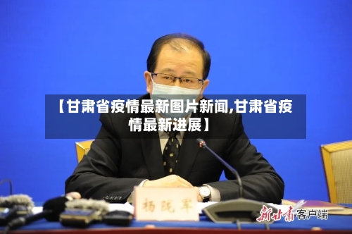 【甘肃省疫情最新图片新闻,甘肃省疫情最新进展】-第1张图片