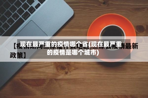现在最严重的疫情哪个省(现在最严重的疫情是哪个城市)-第1张图片