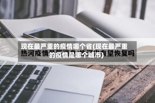 现在最严重的疫情哪个省(现在最严重的疫情是哪个城市)-第2张图片