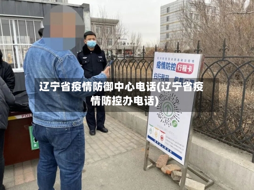 辽宁省疫情防御中心电话(辽宁省疫情防控办电话)-第2张图片
