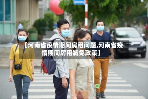 【河南省疫情期间房租问题,河南省疫情期间房租减免政策】-第1张图片