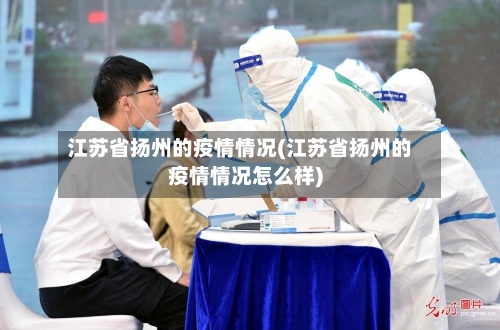 江苏省扬州的疫情情况(江苏省扬州的疫情情况怎么样)-第2张图片
