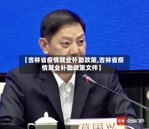 【吉林省疫情就业补助政策,吉林省疫情就业补助政策文件】-第2张图片