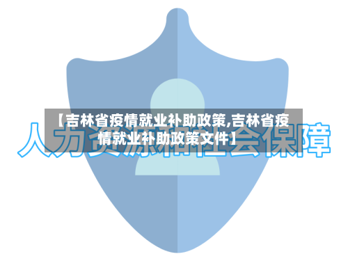【吉林省疫情就业补助政策,吉林省疫情就业补助政策文件】-第3张图片