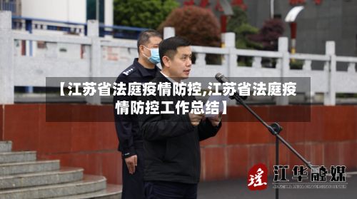 【江苏省法庭疫情防控,江苏省法庭疫情防控工作总结】-第3张图片