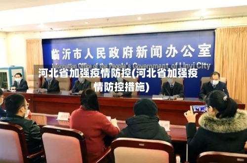 河北省加强疫情防控(河北省加强疫情防控措施)-第1张图片