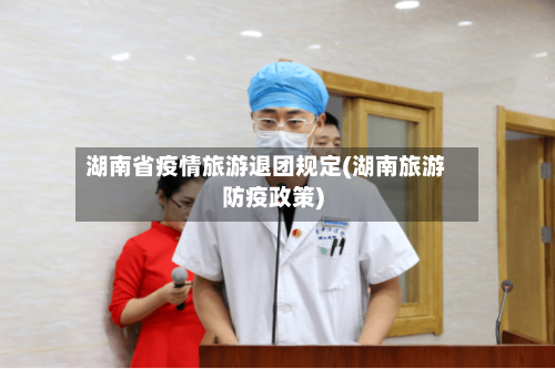 湖南省疫情旅游退团规定(湖南旅游防疫政策)-第1张图片