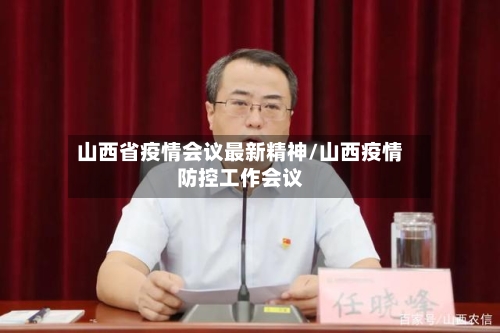 山西省疫情会议最新精神/山西疫情防控工作会议-第3张图片