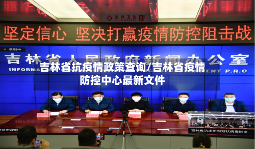 吉林省抗疫情政策查询/吉林省疫情防控中心最新文件-第1张图片